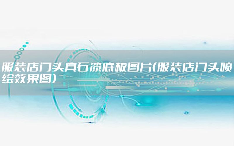 服裝店門頭真石漆底板圖片（服裝店門頭噴繪效果圖）