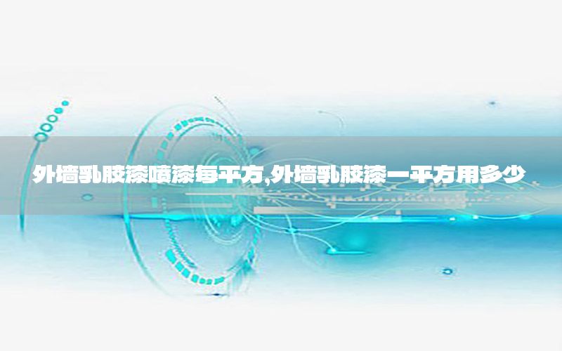 外墻乳膠漆噴漆每平方，外墻乳膠漆一平方用多少