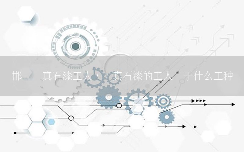 邯鄲噴真石漆工人，噴真石漆的工人屬于什么工種