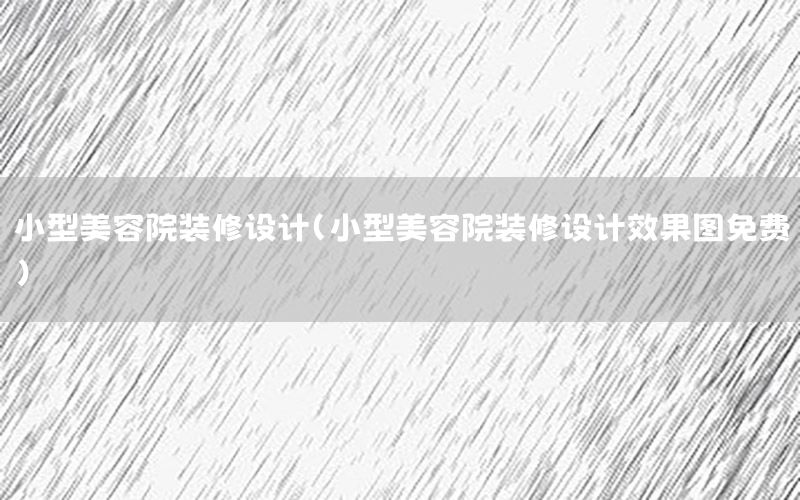 小型美容院裝修設(shè)計(jì)（小型美容院裝修設(shè)計(jì)效果圖免費(fèi)）