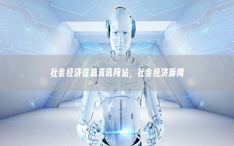 社會(huì)經(jīng)濟(jì)信息資訊網(wǎng)站，社會(huì)經(jīng)濟(jì)新聞