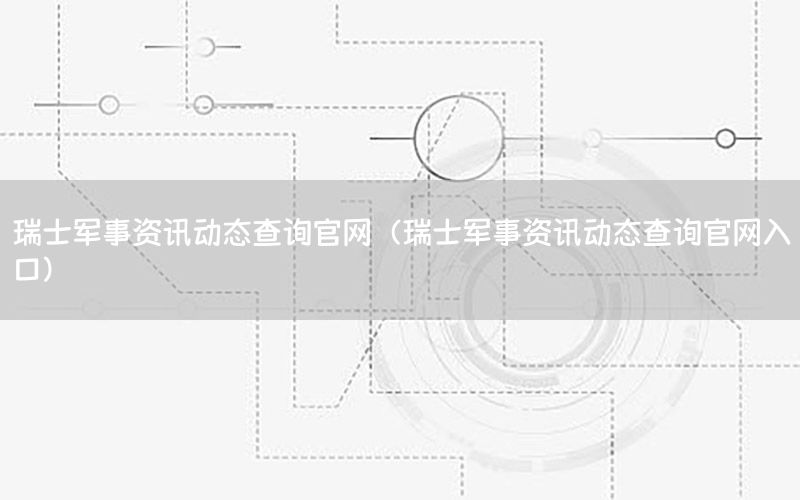 瑞士軍事資訊動(dòng)態(tài)查詢官網(wǎng)（瑞士軍事資訊動(dòng)態(tài)查詢官網(wǎng)入口）