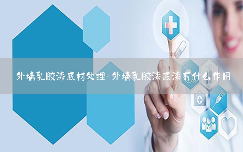 外墻乳膠漆底材處理-外墻乳膠漆底漆有什么作用