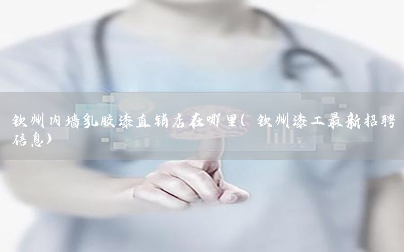 欽州內(nèi)墻乳膠漆直銷店在哪里（欽州漆工最新招聘信息）