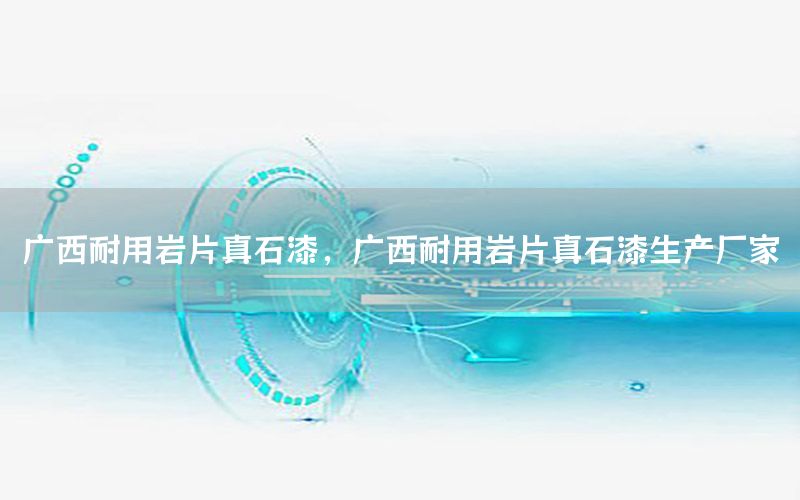 廣西耐用巖片真石漆，廣西耐用巖片真石漆生產(chǎn)廠家