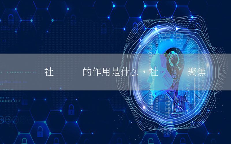 發(fā)揮社會(huì)資訊的作用是什么，社會(huì)資訊聚焦