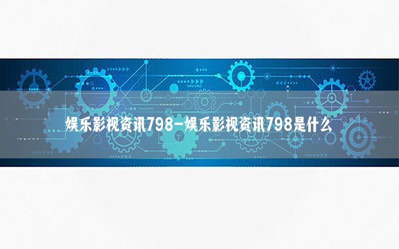 娛樂影視資訊798-娛樂影視資訊798是什么