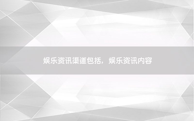 娛樂資訊渠道包括，娛樂資訊內(nèi)容