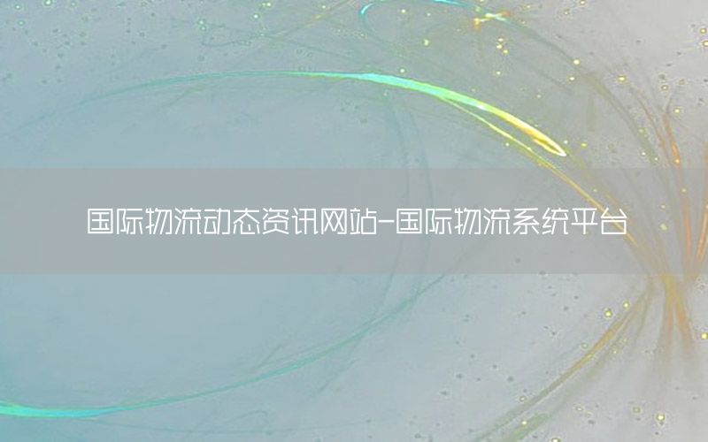 國際物流動態(tài)資訊網(wǎng)站-國際物流系統(tǒng)平臺