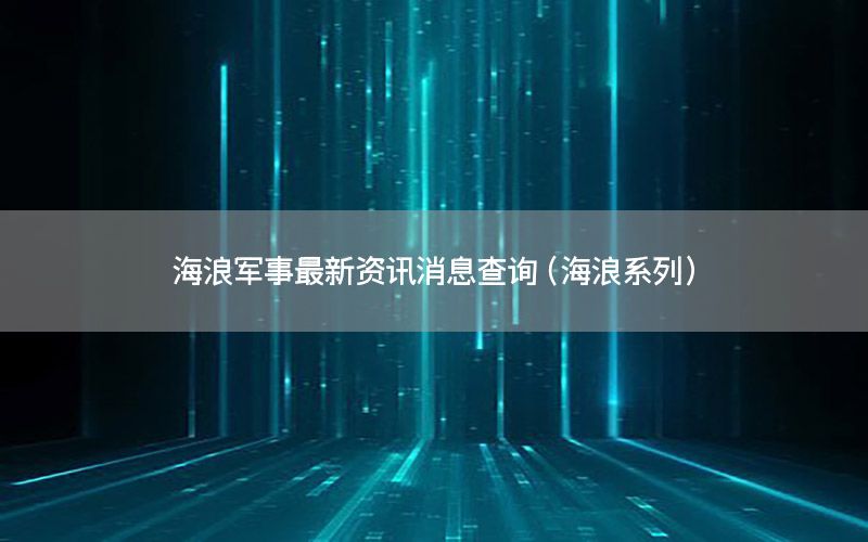 海浪軍事最新資訊消息查詢（海浪系列）