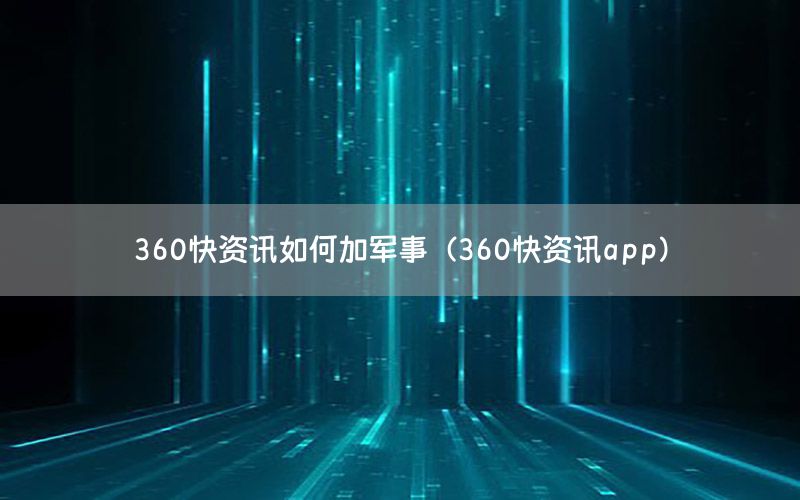 360快資訊如何加軍事（360快資訊app）