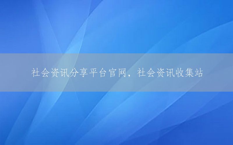 社會(huì)資訊分享平臺(tái)官網(wǎng)，社會(huì)資訊收集站