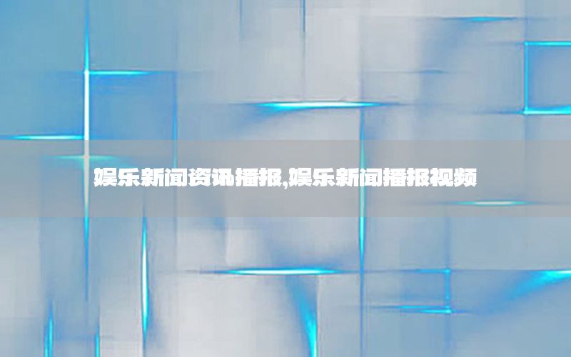 娛樂新聞資訊播報(bào)，娛樂新聞播報(bào)視頻