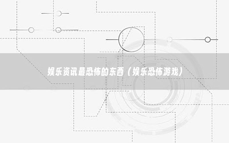 娛樂資訊最恐怖的東西（娛樂恐怖游戲）