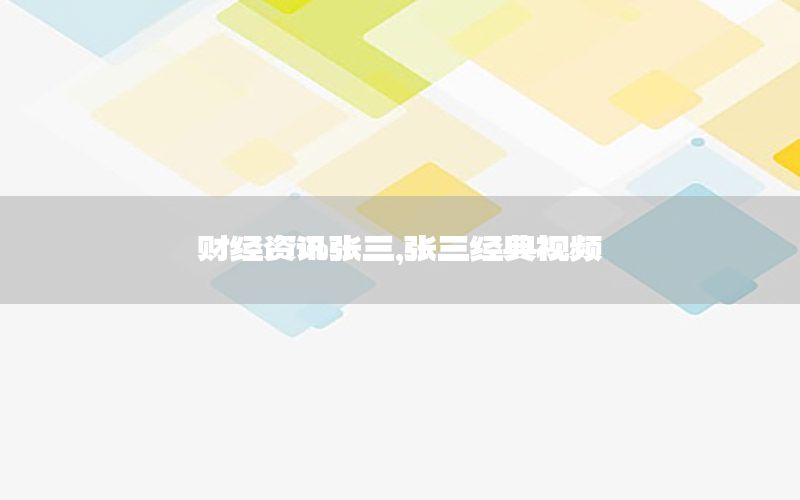 財(cái)經(jīng)資訊張三，張三經(jīng)典視頻