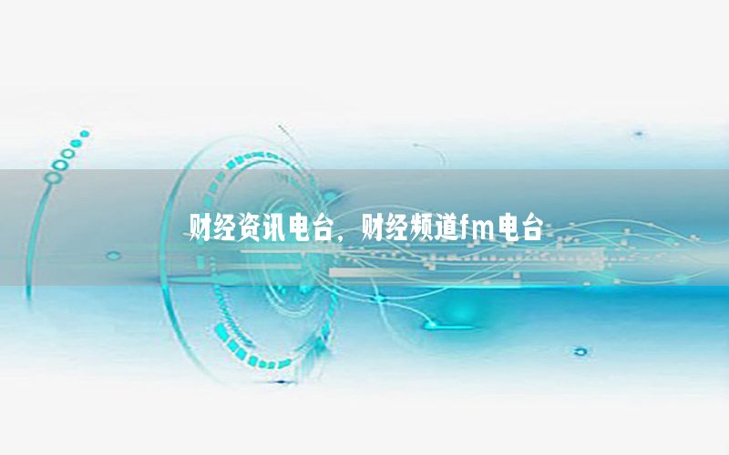財經(jīng)資訊電臺，財經(jīng)頻道fm電臺