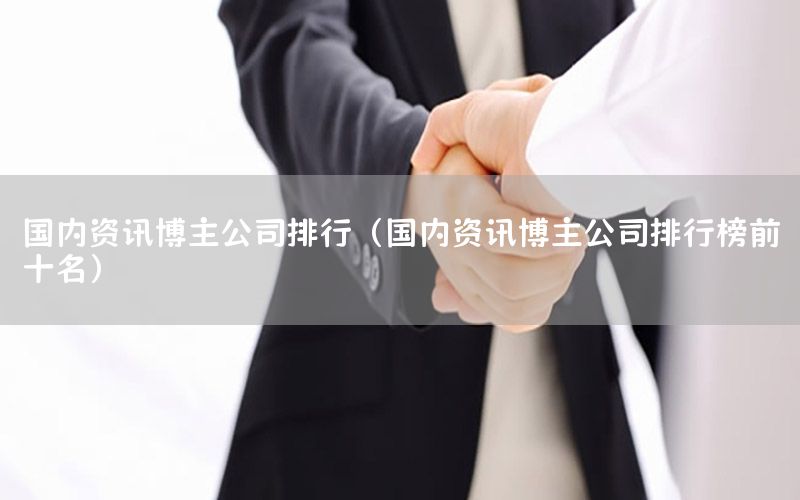國(guó)內(nèi)資訊博主公司排行（國(guó)內(nèi)資訊博主公司排行榜前十名）