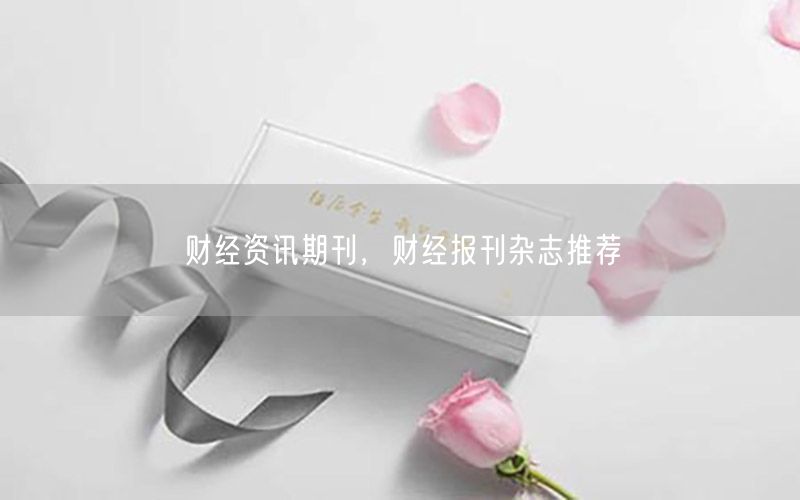 財經(jīng)資訊期刊，財經(jīng)報刊雜志推薦