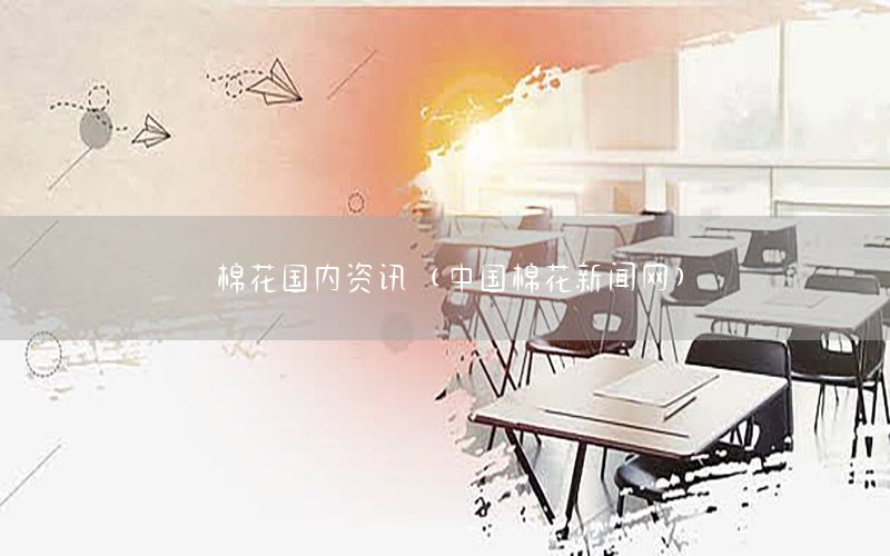 棉花國內(nèi)資訊（中國棉花新聞網(wǎng)）