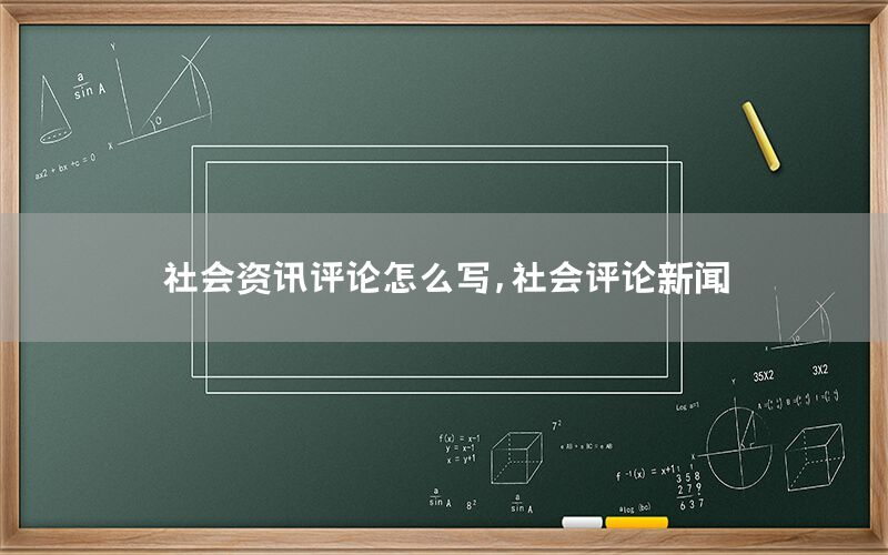 社會(huì)資訊評(píng)論怎么寫，社會(huì)評(píng)論新聞