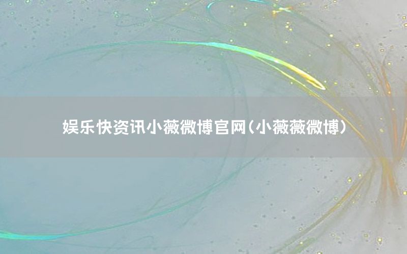 娛樂(lè)快資訊小薇微博官網(wǎng)（小薇薇微博）