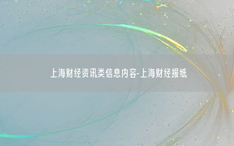 上海財經(jīng)資訊類信息內容-上海財經(jīng)報紙
