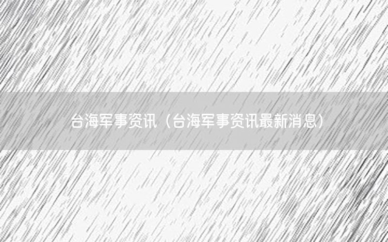 臺海軍事資訊（臺海軍事資訊最新消息）