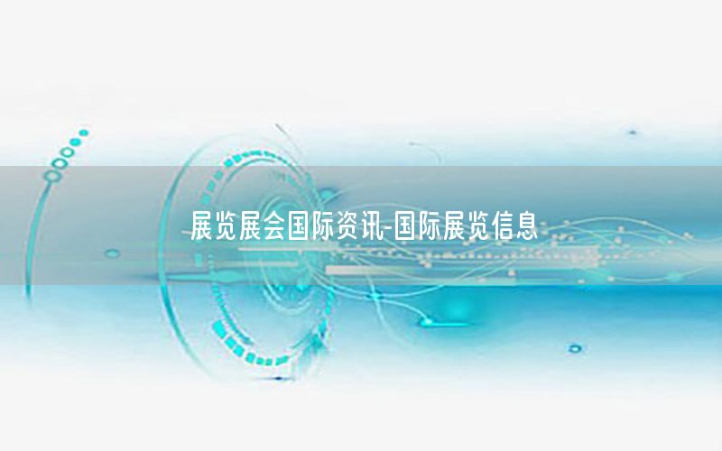 展覽展會(huì)國際資訊-國際展覽信息