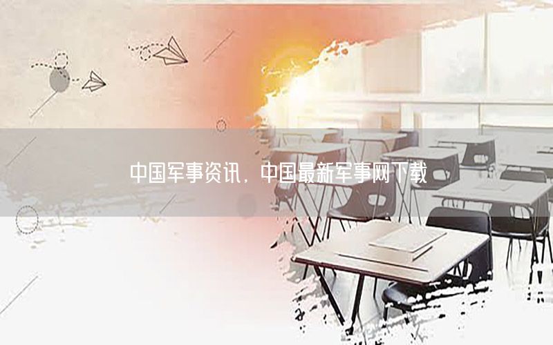 中國軍事資訊，中國最新軍事網(wǎng)下載