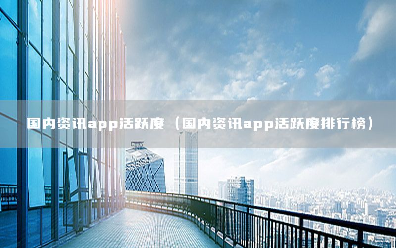 國內(nèi)資訊app活躍度（國內(nèi)資訊app活躍度排行榜）