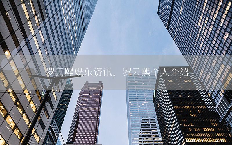 羅云熙娛樂資訊，羅云熙個人介紹