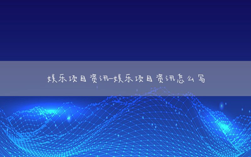 娛樂項目資訊-娛樂項目資訊怎么寫