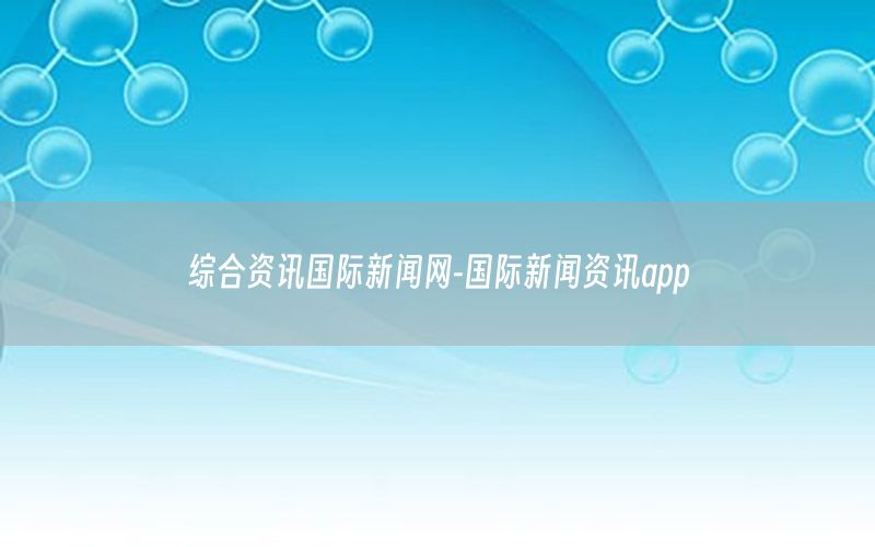 綜合資訊國(guó)際新聞網(wǎng)-國(guó)際新聞資訊app
