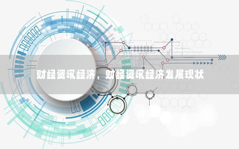 財(cái)經(jīng)資訊經(jīng)濟(jì)，財(cái)經(jīng)資訊經(jīng)濟(jì)發(fā)展現(xiàn)狀