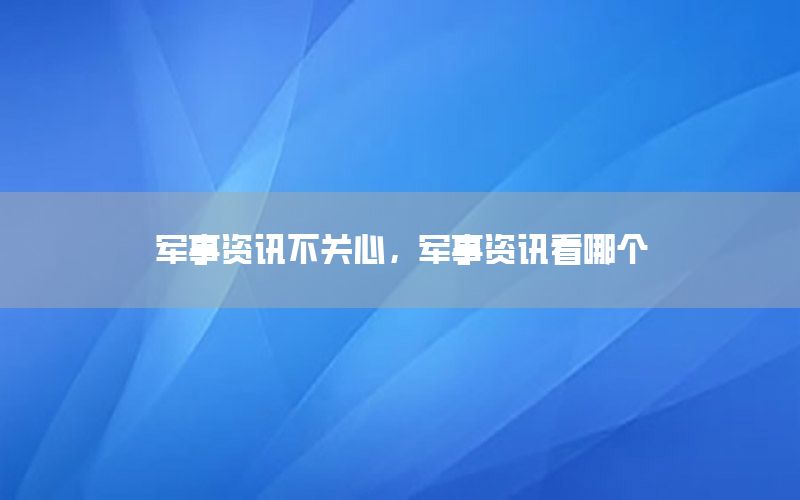 軍事資訊不關(guān)心，軍事資訊看哪個
