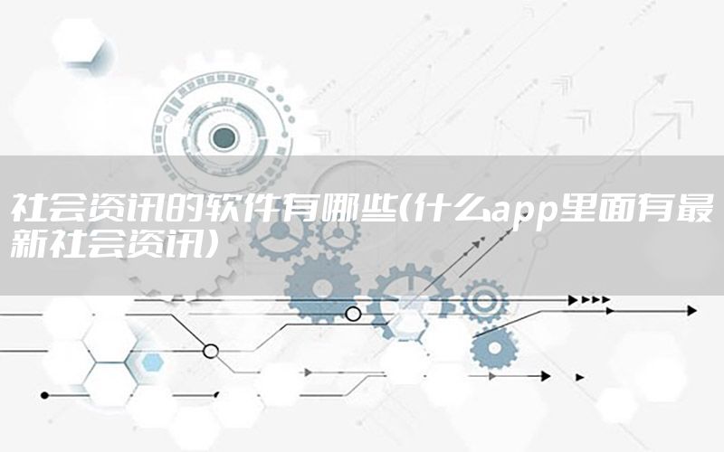 社會資訊的軟件有哪些（什么app里面有最新社會資訊）