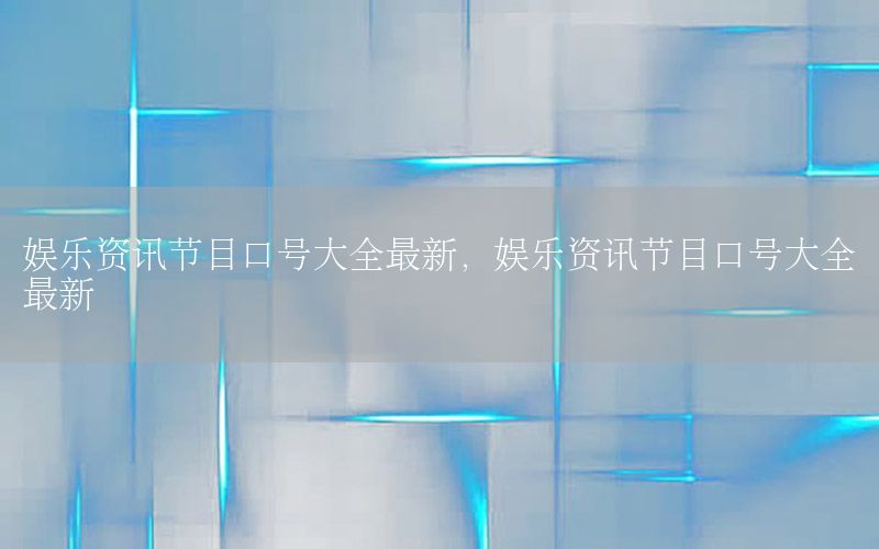 娛樂資訊節(jié)目口號大全最新，娛樂資訊節(jié)目口號大全最新