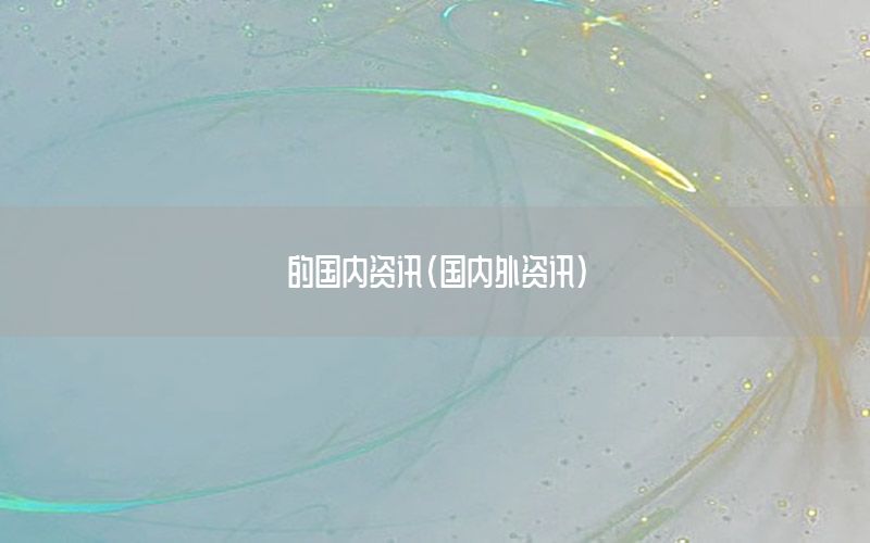 的國(guó)內(nèi)資訊（國(guó)內(nèi)外資訊）